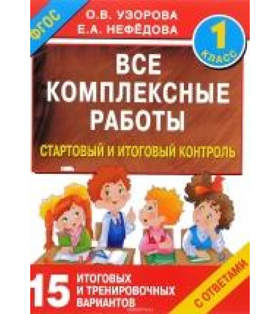 Все комплексные работы. 1 класс. Стартовый и итоговый контроль с ответами - Узорова О.В., Нефедова Е.А.