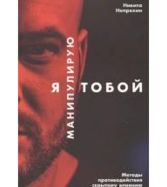 Я манипулирую тобой. Методы противодействия скрытому влиянию - Никита Непряхин
