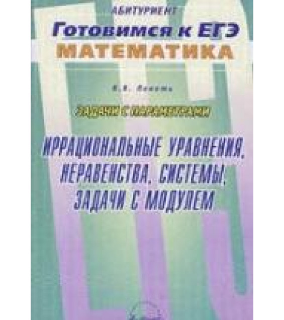 Задачи с параметрами. Иррациональные уравнения, неравенства, системы, задачи с модулем - Локоть В.В.