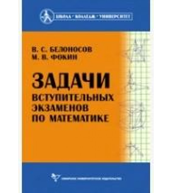 Задачи вступительных экзаменов по математике - Белоносов В.С., Фокин М.В.