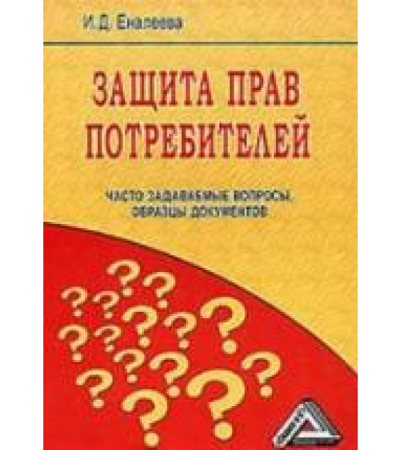 Защита прав потребителей. Часто задаваемые вопросы, образцы документов. Еналеева И.Д.