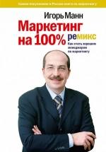 Маркетинг на 100%. Ремикс. Как стать хорошим менеджером по маркетингу - Игорь Манн. — обложка